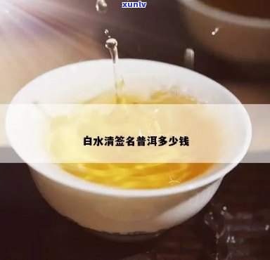 新'普洱茶中的白水清签名——价格分析与品鉴指南'