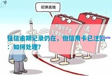 逾期记录还在，但信用卡已注销怎么办？ - 5年逾期记录消除办法