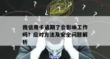 我信用卡逾期了会影响工作吗：解决 *** 与安全考虑