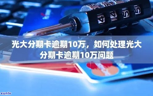 光大信用卡逾期10万20天可能的后果及应对策略