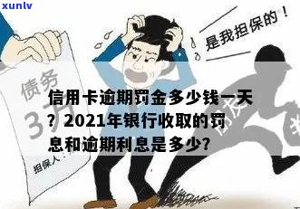 2021年信用卡逾期罚款标准一览：逾期一天、一个月、一年的费用是多少？