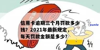 2021年信用卡逾期罚款标准一览：逾期一天、一个月、一年的费用是多少？