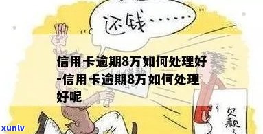 逾期信用卡还款八万多的全面解决策略和处理 *** 