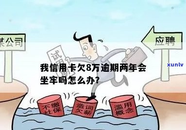 八万多信用卡逾期会坐牢吗？怎么办？