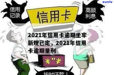 信用卡逾期要判刑吗？2021年新规已定：多久、坐牢及与此相关的信息。