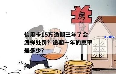 信用卡十五万逾期会怎么样？如何处理？超过一年会有多少利息？