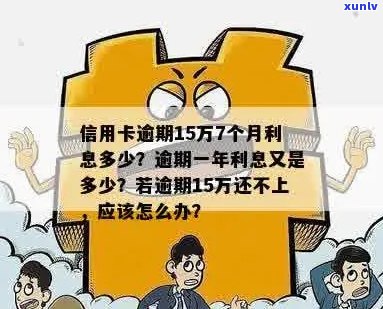 信用卡十五万逾期会怎么样？如何处理？超过一年会有多少利息？