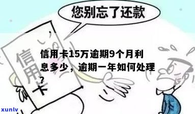 信用卡十五万逾期会怎么样？如何处理？超过一年会有多少利息？