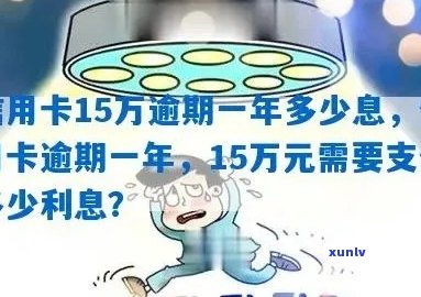 信用卡十五万逾期会怎么样？如何处理？超过一年会有多少利息？