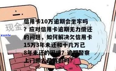 信用卡逾期十五万的后果：是否会导致坐牢？如何避免和解决逾期问题？