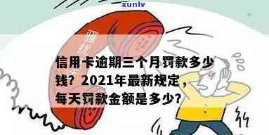 信用卡逾期3天罚款多少元：2021年逾期三天的罚息及影响解析