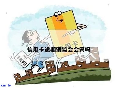 银监会是否管理信用卡逾期？现在如何处理？