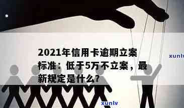 信用卡逾期立案怎么知道？2021年新标准及解决 *** 