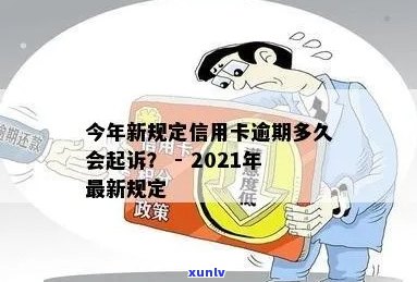 今年新规定信用卡逾期多久会起诉：时间、对方及20212020年全面解析