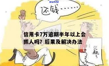 信用卡7万逾期半年以上会抓人吗？怎么办？