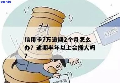 信用卡7万逾期半年以上会抓人吗？怎么办？