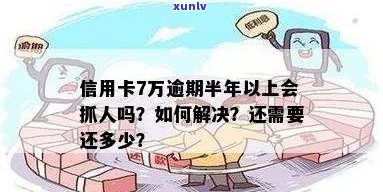 信用卡7万逾期半年以上会抓人吗？怎么办？