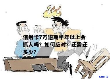 信用卡7万逾期半年以上会抓人吗？怎么办？