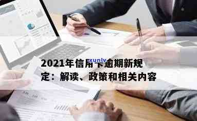 有关于2021年信用卡逾期新法规：解决逾期问题的新举措和政策。