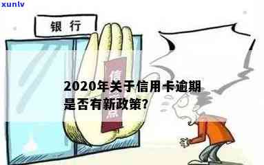 2020年关于信用卡逾期有没有新政策：最新规定与解读