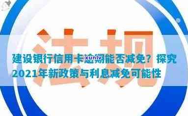 建行信用卡逾期后减免政策：2021年新规定与处理 *** 