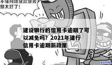 建行信用卡逾期后减免政策：2021年新规定与处理 *** 