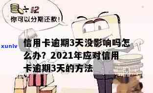 2021年信用卡逾期三天的影响、应对措与解决 *** 全面解析