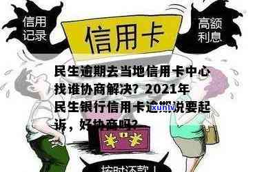 民生逾期去当地信用卡中心找谁协商解决？2021年民生银行信用卡逾期说要起诉