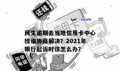 民生逾期去当地信用卡中心找谁协商解决？2021年民生银行信用卡逾期说要起诉