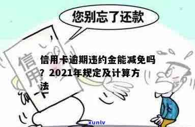 信用卡逾期多少会给减免违约金、本金和罚息？2021年信用卡逾期的惩罚标准