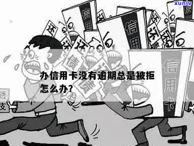 没有逾期办信用卡怎么办不了，无逾期却被拒绝，如何解决？