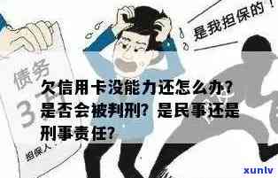 欠信用卡逾期确实没能力还怎么办：刑事责任与解决办法