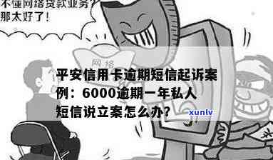 平安信用卡6000逾期一年立案警告：私人短信详情与处理建议