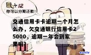 交通银信用卡逾期一年会到家里吗？欠25000元，一个半月已逾期，怎么办？