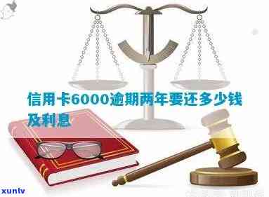 信用卡6000逾期2年还款与利息计算：两年后欠款总额及利息解析