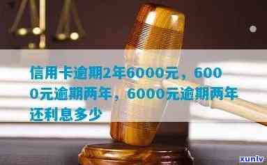 信用卡6000逾期2年还款与利息计算：两年后欠款总额及利息解析