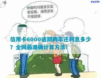 信用卡6000逾期两年未还款，计算利息及相关费用的详细解析