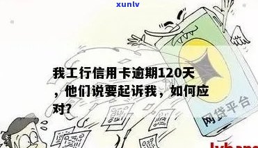 工商途牛信用卡逾期：2021年我工行信用卡逾期120天，他们说要起诉我