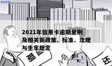 2021年信用卡逾期坐牢新规已定：量刑、新法与实际案例解析