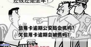 欠信用卡逾期会被公安局抓吗？如何处理？