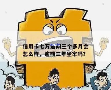 信用卡7万逾期3年会坐牢吗：逾期还款后果及处理 *** 