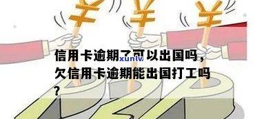 信用卡逾期还能出国吗：逾期欠款影响出国、打工及乘坐飞机解析