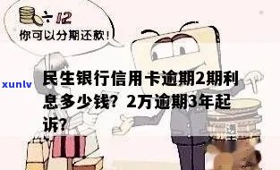 民生信用卡12万逾期利息多少：2年后欠款3万的10万逾期案例分析