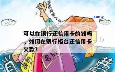 信用卡欠款还款问题全解析：是否可以去柜台进行操作及其它可行方案