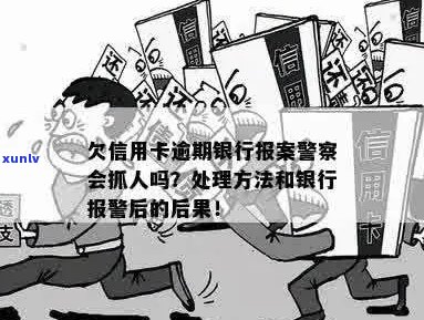 欠信用卡逾期银行报案，警察会抓人吗？处理 *** 是什么？