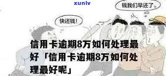 信用卡逾期8万后果全方位解析：如何应对、解决办法及影响