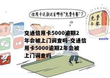 交通信用卡5000逾期2年会被上门调查吗： 逾期两年后的处理方式与额度变动