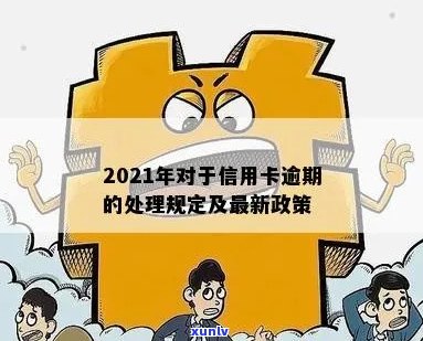 2021年对于信用卡逾期的处理政策与最新情况详解