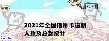 我国信用卡逾期量：2021年全国信用卡逾期总金额及人数统计