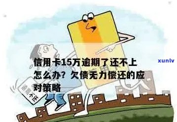 信用卡欠款15万，无力偿还的解决策略和建议